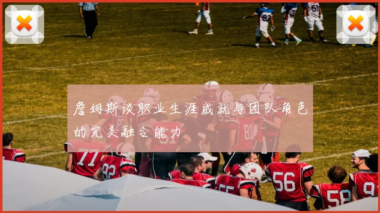 詹姆斯谈职业生涯成就与团队角色的完美融合能力