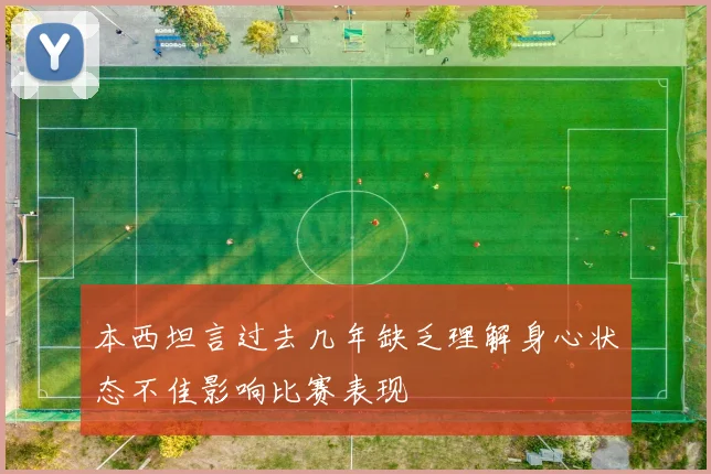 本西坦言过去几年缺乏理解身心状态不佳影响比赛表现
