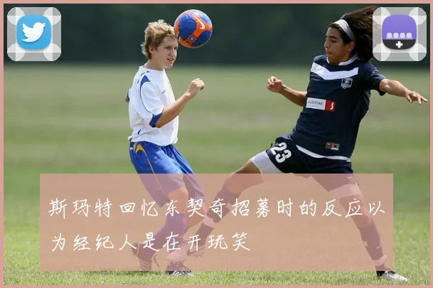 斯玛特回忆东契奇招募时的反应以为经纪人是在开玩笑