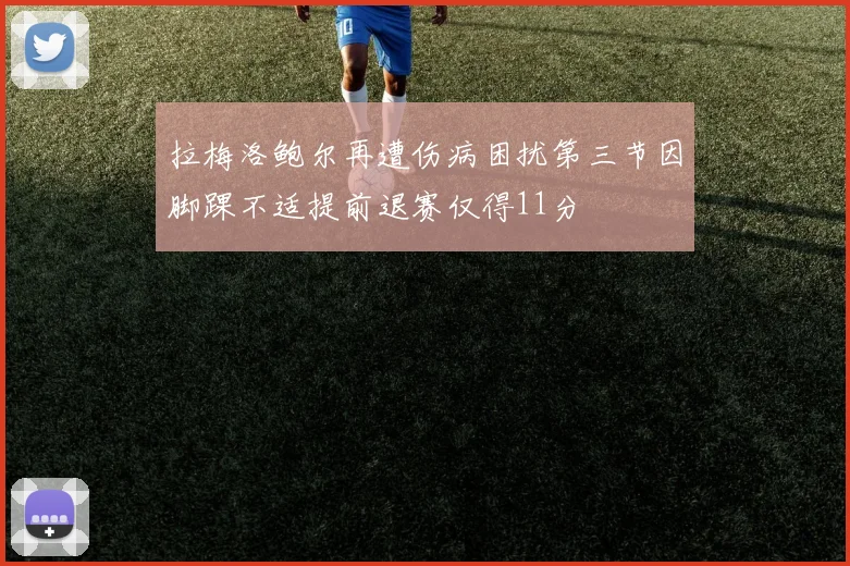 拉梅洛鲍尔再遭伤病困扰第三节因脚踝不适提前退赛仅得11分