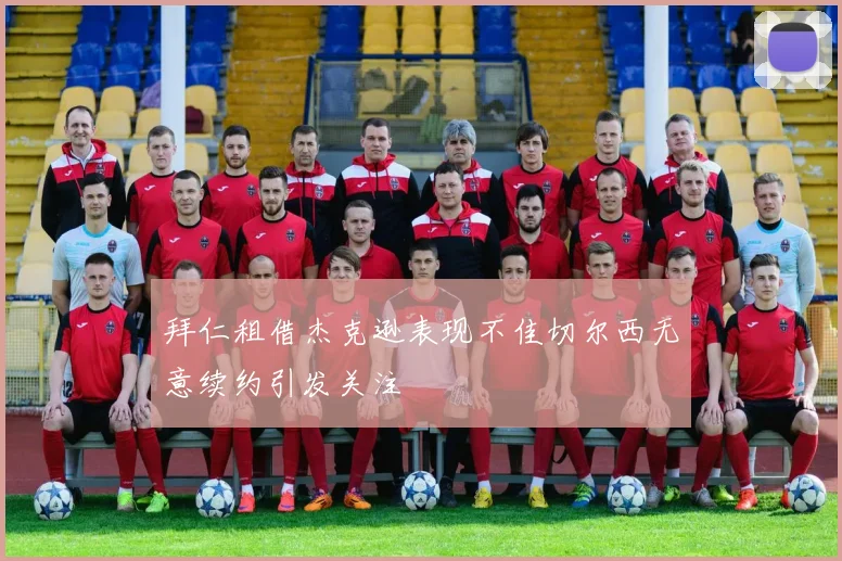 拜仁租借杰克逊表现不佳切尔西无意续约引发关注
