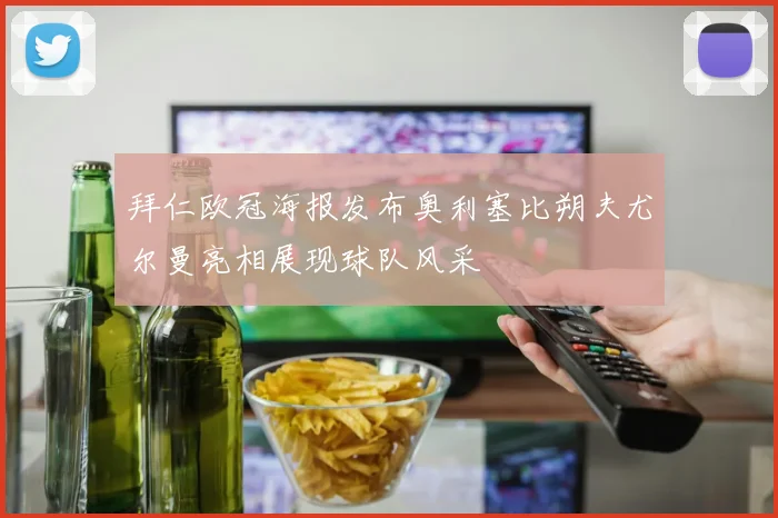 拜仁欧冠海报发布奥利塞比朔夫尤尔曼亮相展现球队风采