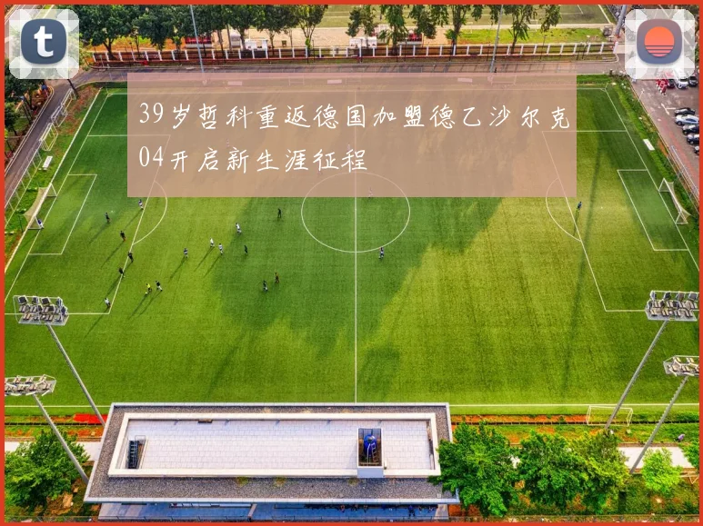 39岁哲科重返德国加盟德乙沙尔克04开启新生涯征程