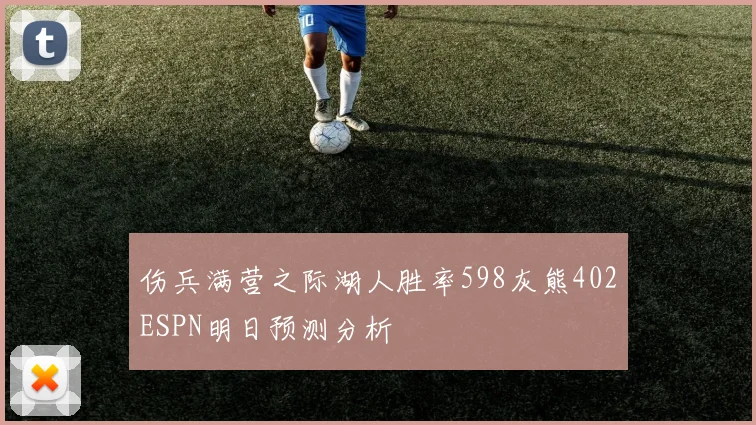 伤兵满营之际湖人胜率598灰熊402ESPN明日预测分析