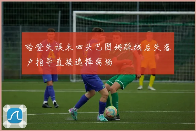 哈登失误未回头巴图姆踩线后失落卢指导直接选择离场