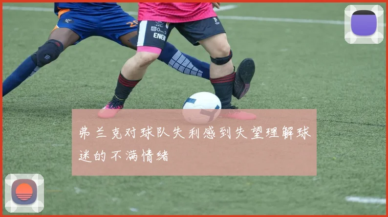 弗兰克对球队失利感到失望理解球迷的不满情绪