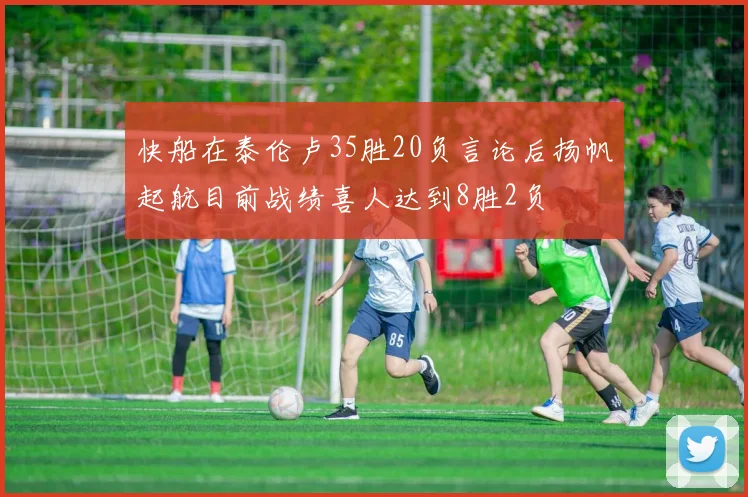 快船在泰伦卢35胜20负言论后扬帆起航目前战绩喜人达到8胜2负