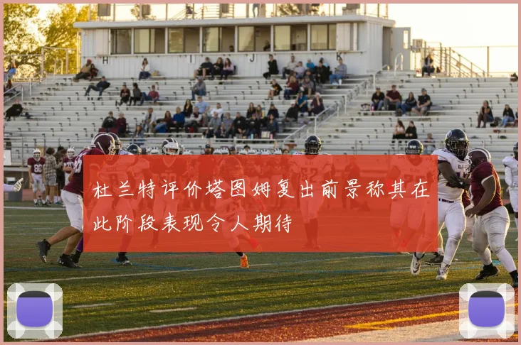 杜兰特评价塔图姆复出前景称其在此阶段表现令人期待