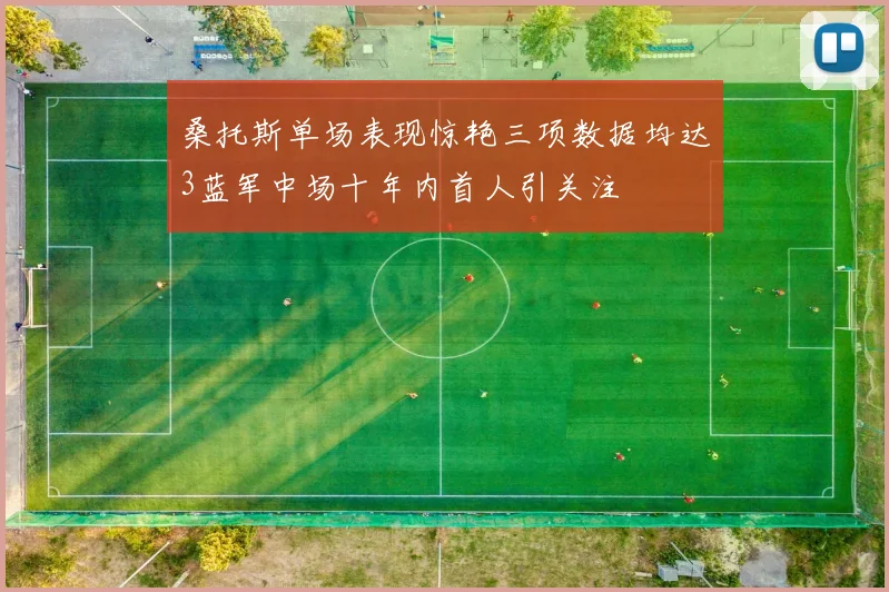 桑托斯单场表现惊艳三项数据均达3蓝军中场十年内首人引关注